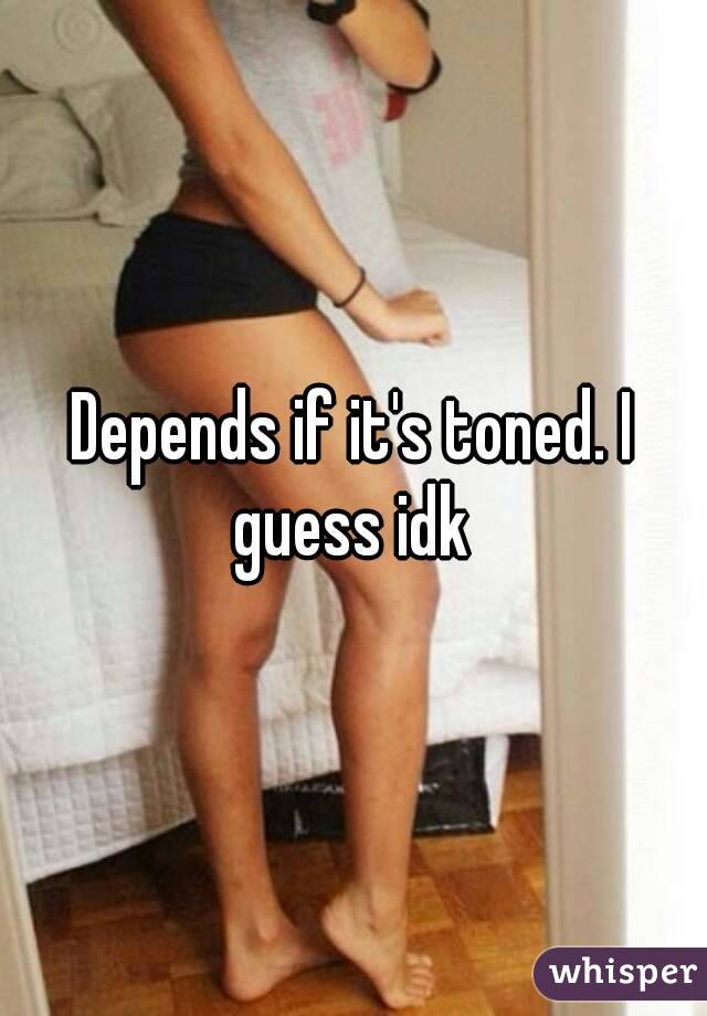 Depends if it's toned. I guess idk 