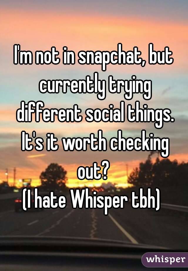 I'm not in snapchat, but currently trying different social things. It's it worth checking out? 
(I hate Whisper tbh) 
