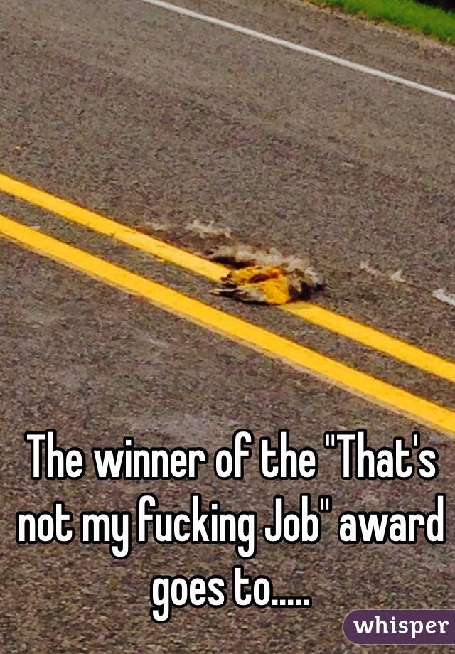 The winner of the "That's not my fucking Job" award goes to.....