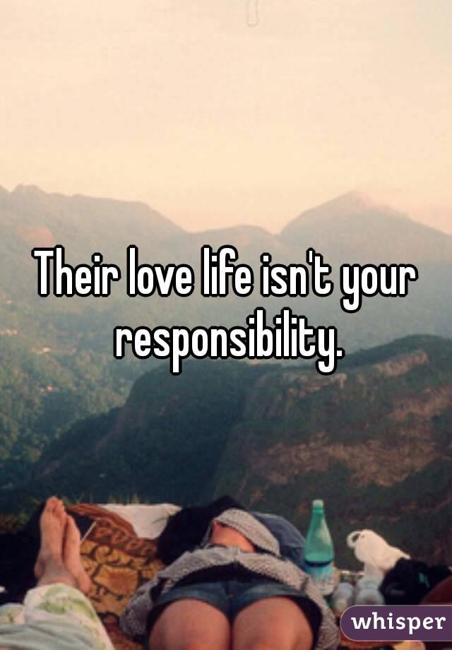 Their love life isn't your responsibility.