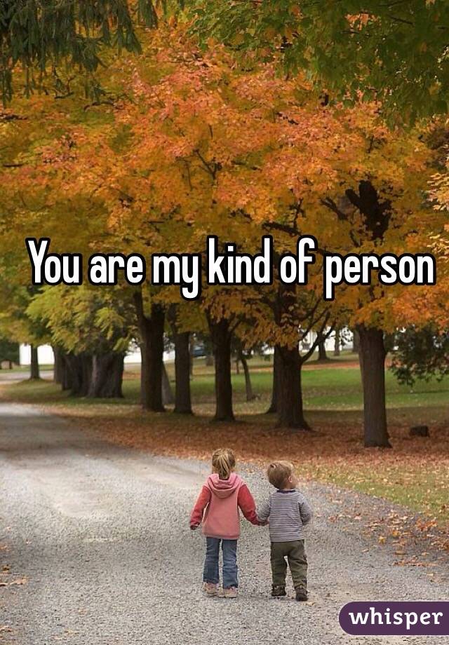 You are my kind of person 