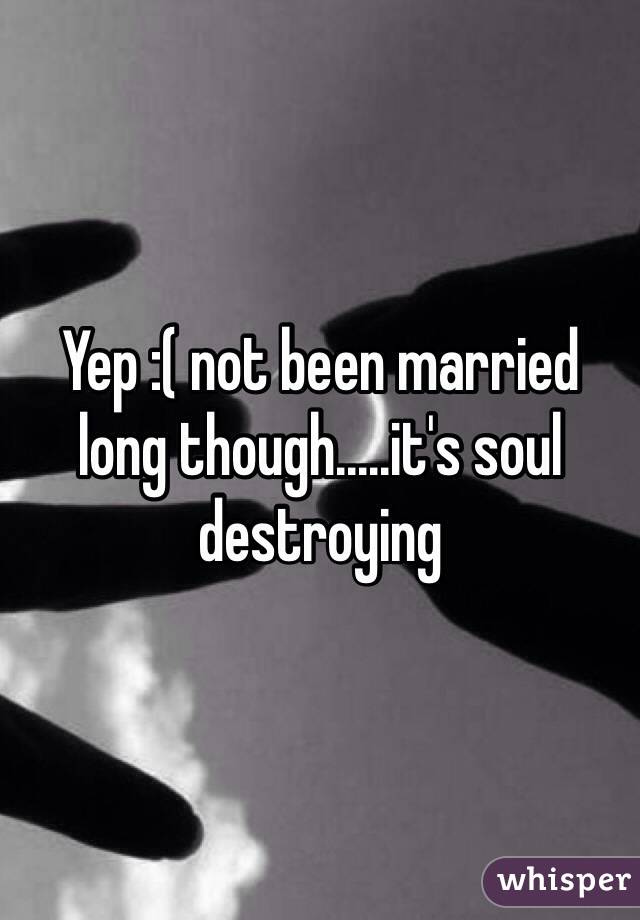 Yep :( not been married long though.....it's soul destroying 