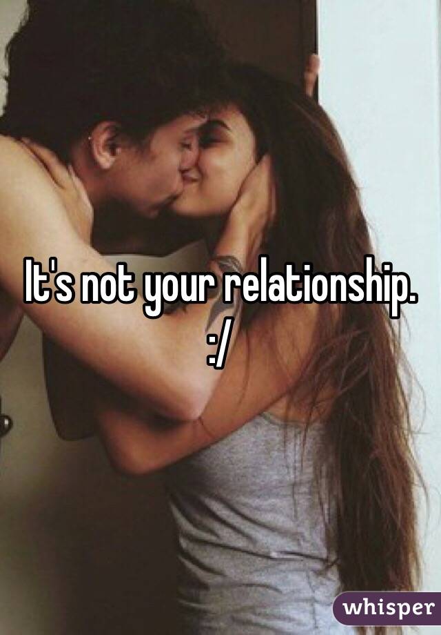 It's not your relationship. 
:/