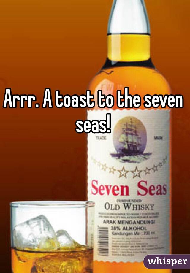Arrr. A toast to the seven seas!