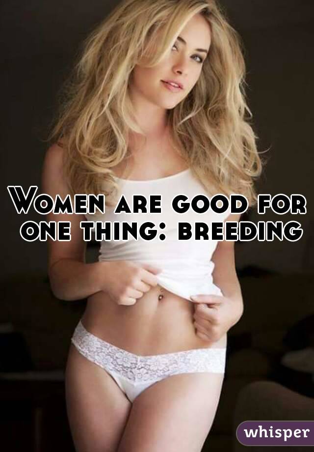 Women are good for one thing: breeding