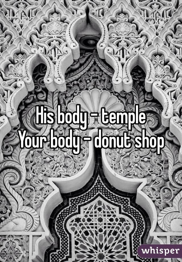 His body - temple
Your body - donut shop