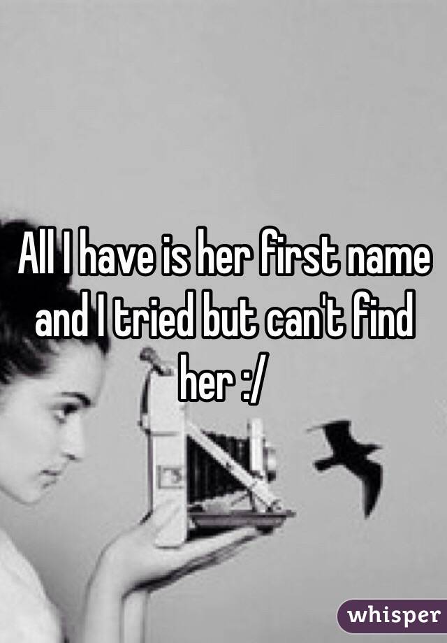 All I have is her first name and I tried but can't find her :/