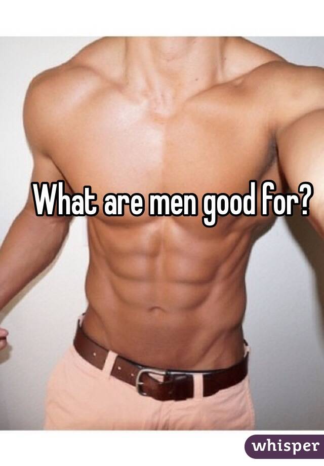 What are men good for?