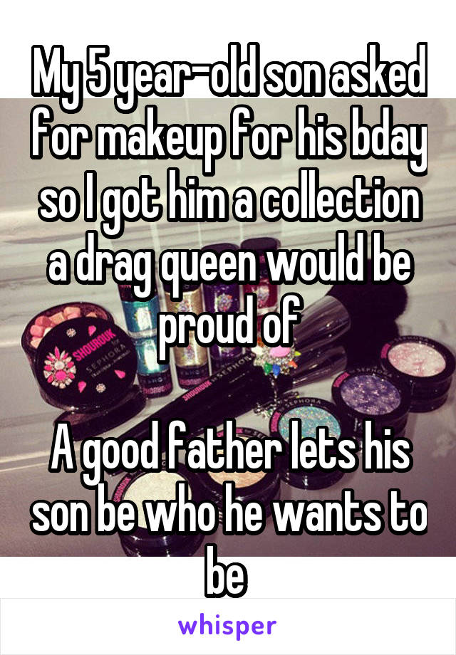 My 5 year-old son asked for makeup for his bday so I got him a collection a drag queen would be proud of

A good father lets his son be who he wants to be 