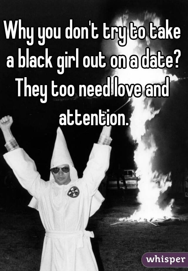 Why you don't try to take a black girl out on a date?
They too need love and attention.