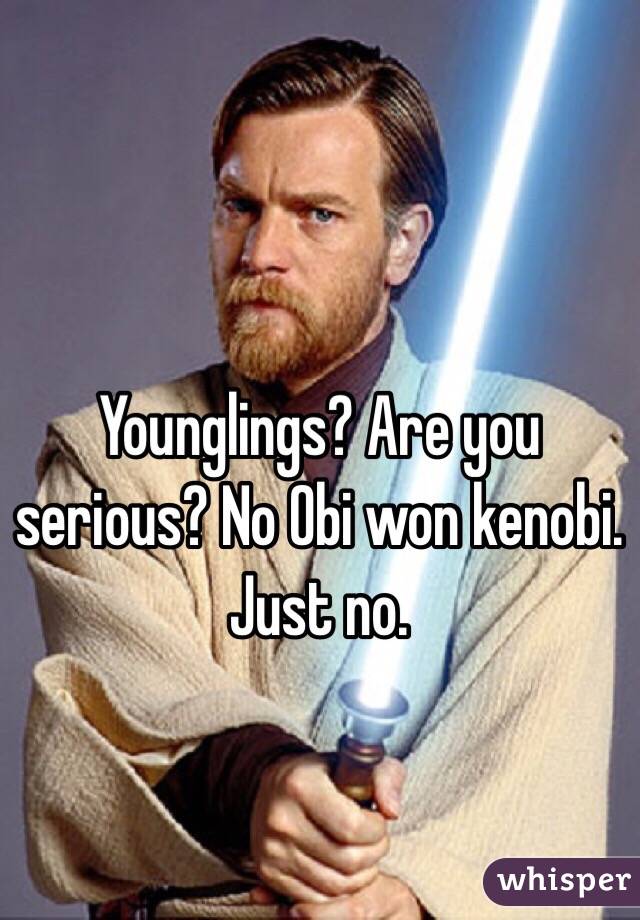 Younglings? Are you serious? No Obi won kenobi. Just no.