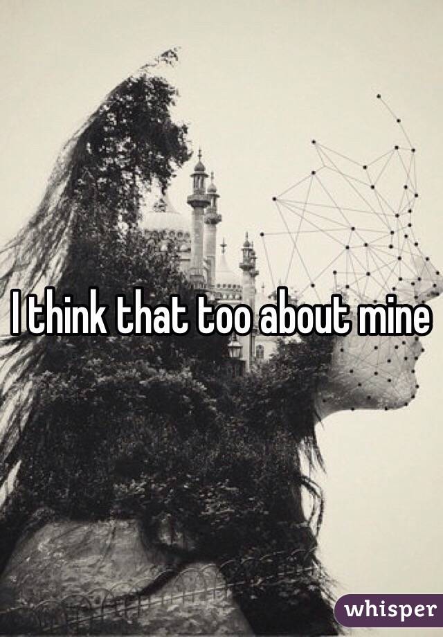 I think that too about mine