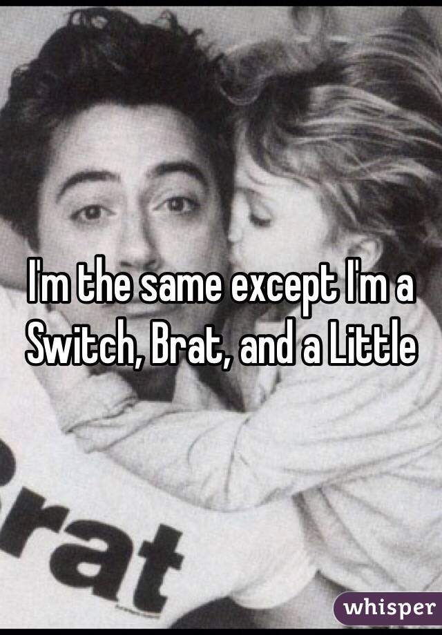 I'm the same except I'm a Switch, Brat, and a Little