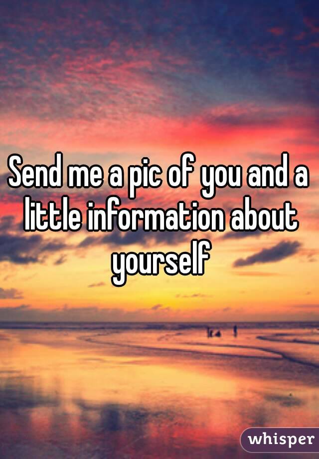 Send me a pic of you and a little information about yourself
