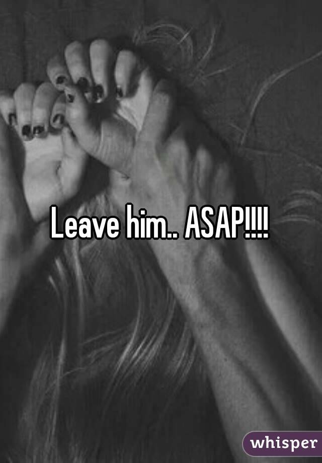 Leave him.. ASAP!!!!