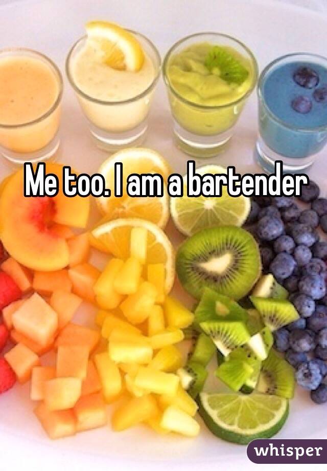 Me too. I am a bartender 