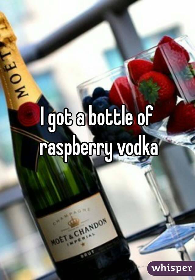 I got a bottle of raspberry vodka