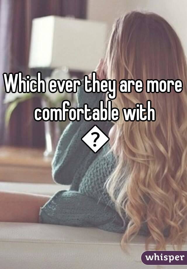Which ever they are more comfortable with 😌