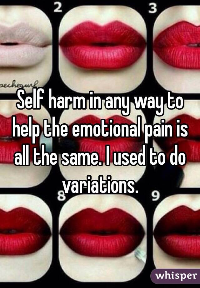 Self harm in any way to help the emotional pain is all the same. I used to do variations. 