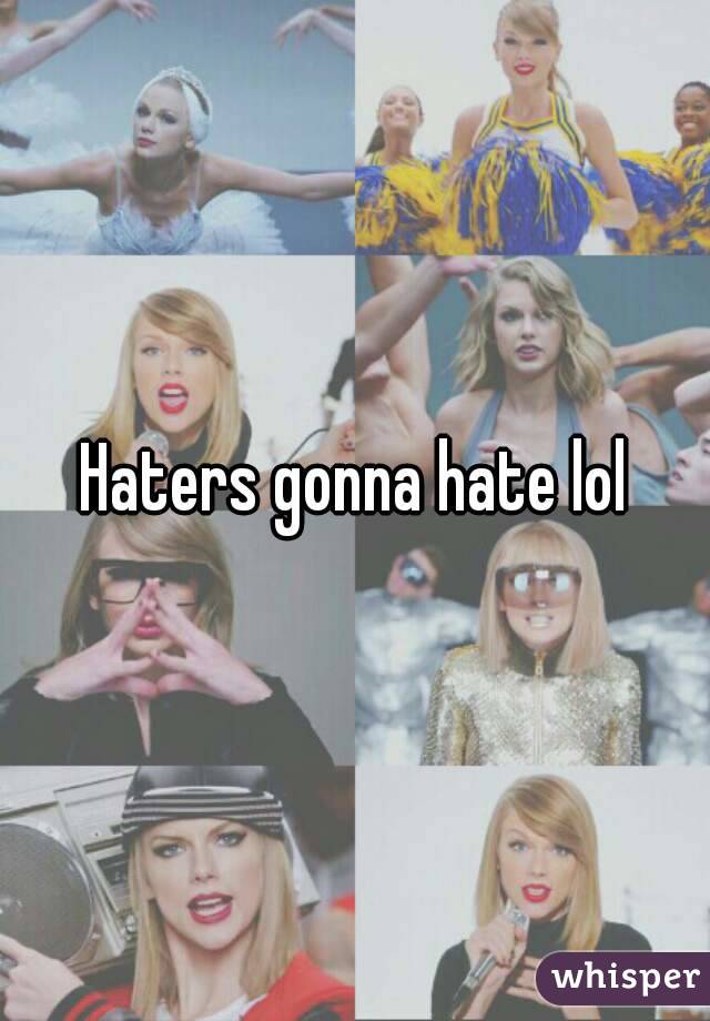Haters gonna hate lol