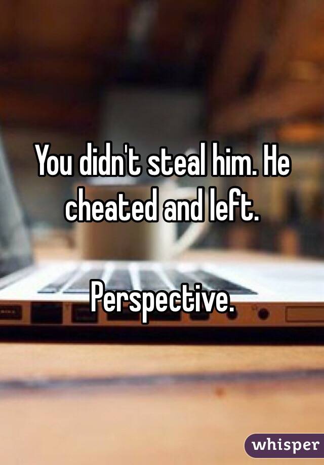You didn't steal him. He cheated and left. 

Perspective. 