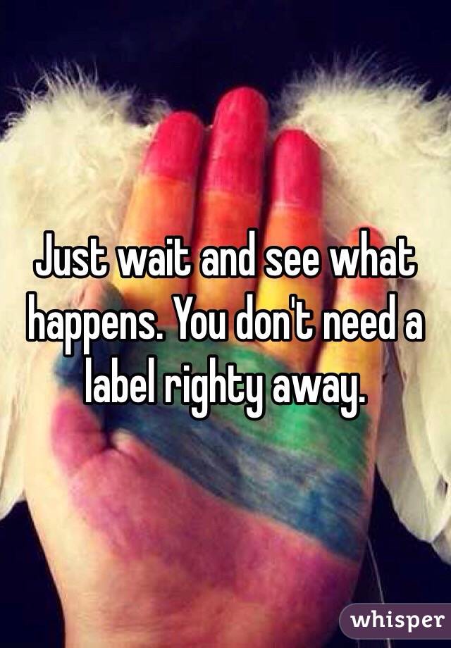 Just wait and see what happens. You don't need a label righty away. 