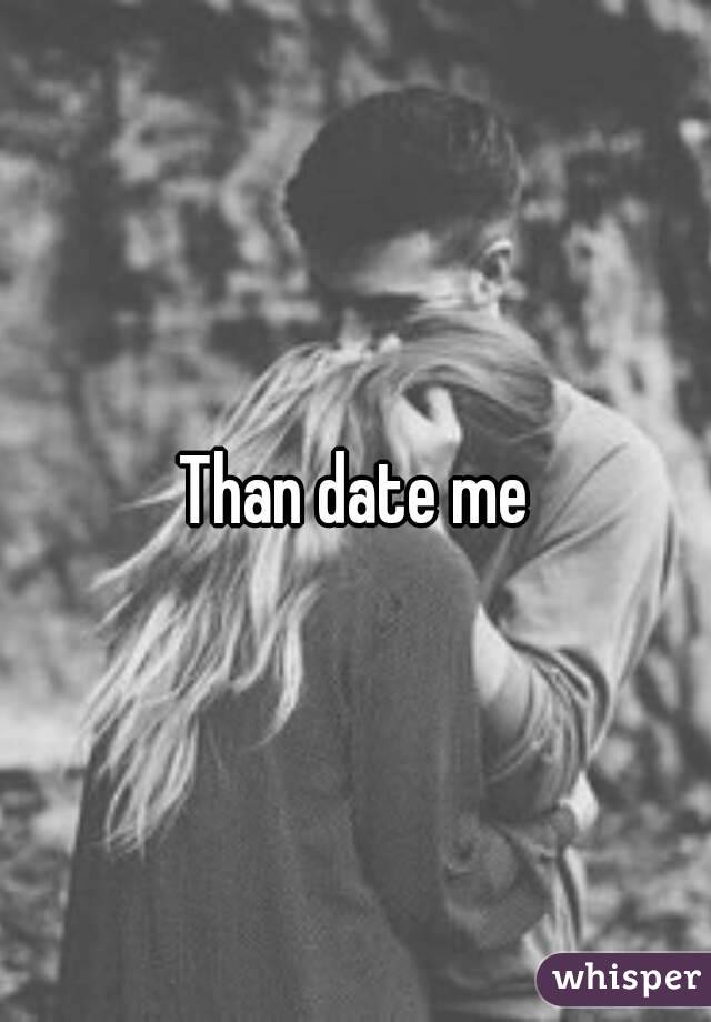 Than date me