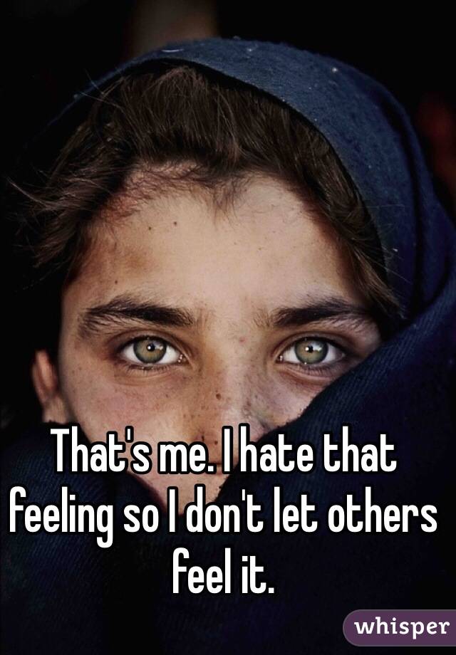 That's me. I hate that feeling so I don't let others feel it. 