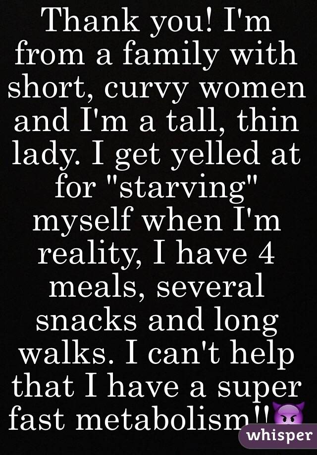 Thank you! I'm from a family with short, curvy women and I'm a tall, thin lady. I get yelled at for "starving" myself when I'm reality, I have 4 meals, several snacks and long walks. I can't help that I have a super fast metabolism!!👿