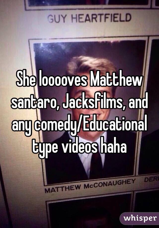 She looooves Matthew santaro, Jacksfilms, and any comedy/Educational type videos haha 