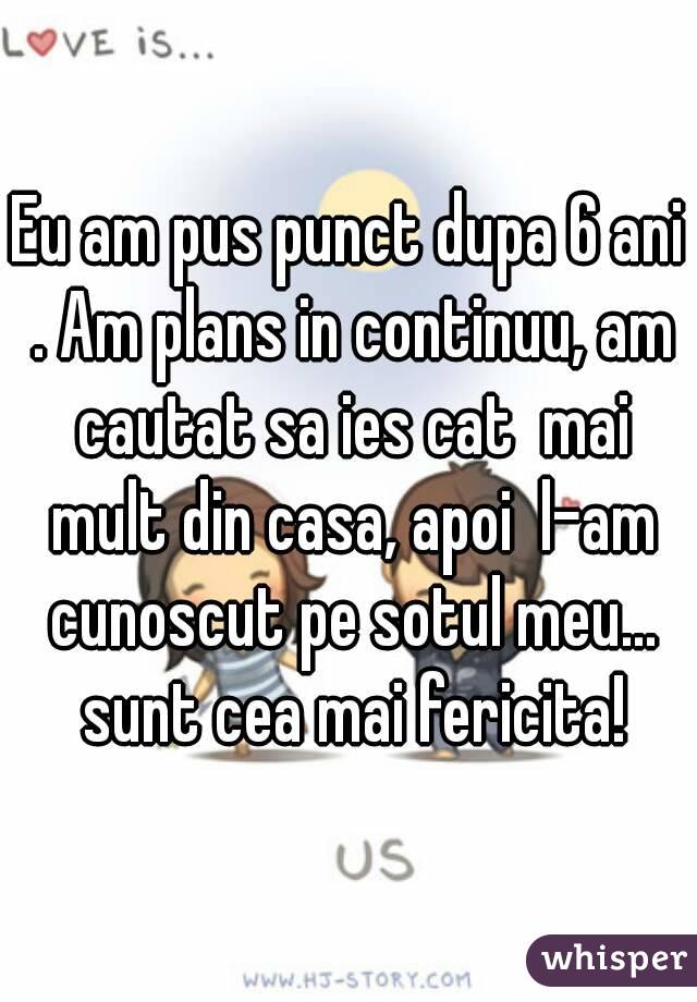 Eu am pus punct dupa 6 ani . Am plans in continuu, am cautat sa ies cat  mai mult din casa, apoi  l-am cunoscut pe sotul meu... sunt cea mai fericita!