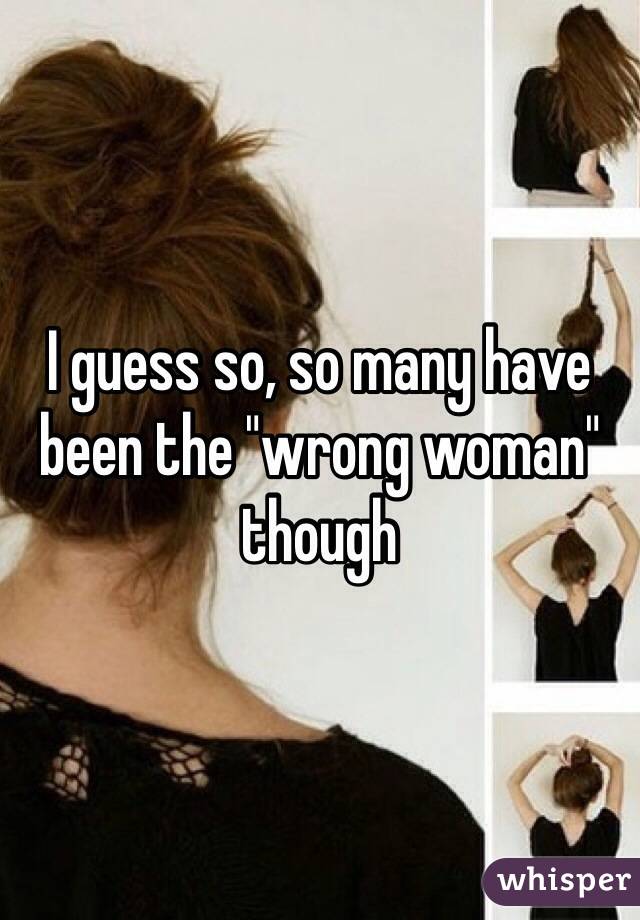 I guess so, so many have been the "wrong woman" though