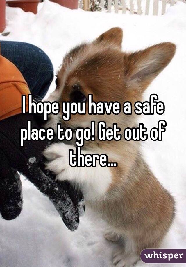 I hope you have a safe place to go! Get out of there...
