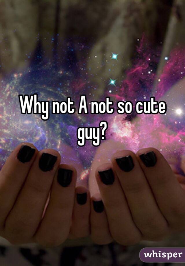 Why not A not so cute guy?

