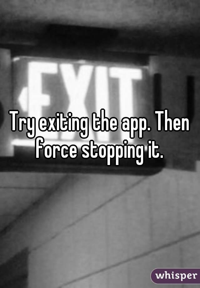 Try exiting the app. Then force stopping it. 