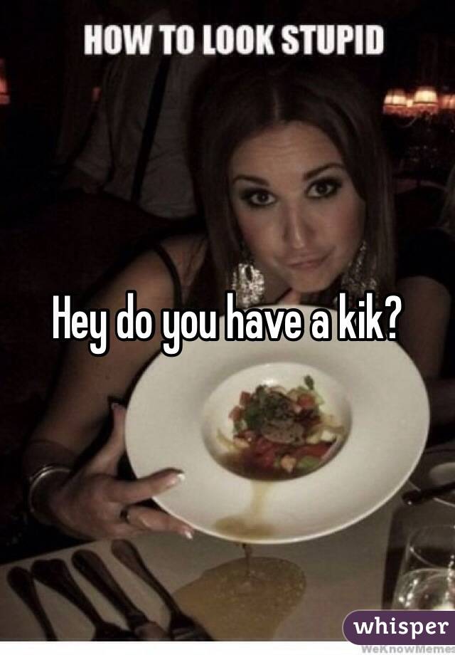 Hey do you have a kik?