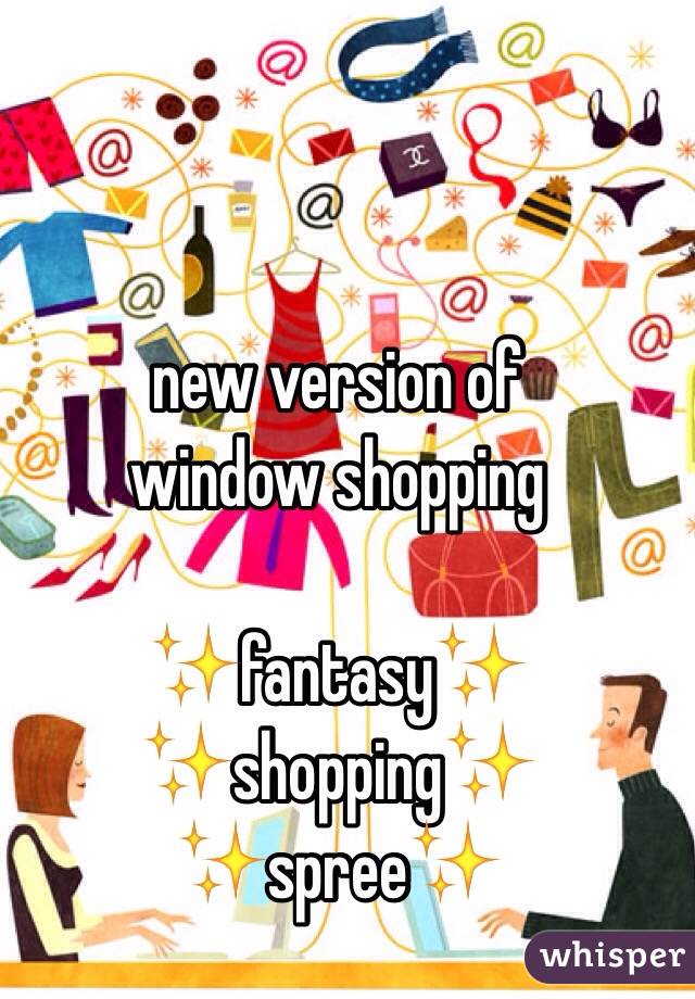 new version of 
window shopping 

✨fantasy✨
✨shopping✨
✨spree✨