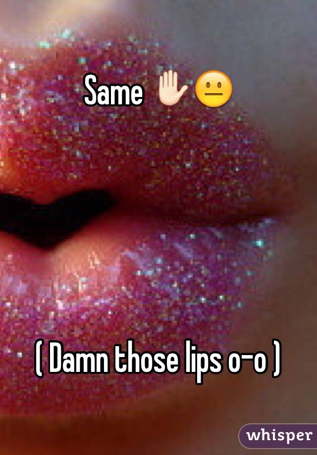 Same ✋🏻😐





( Damn those lips o-o )