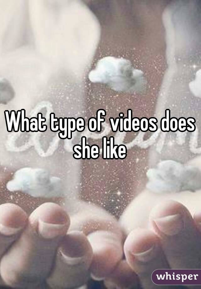 What type of videos does she like 