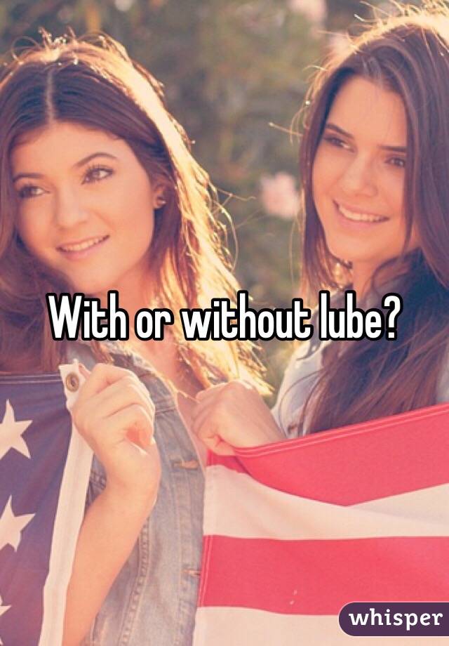 With or without lube?