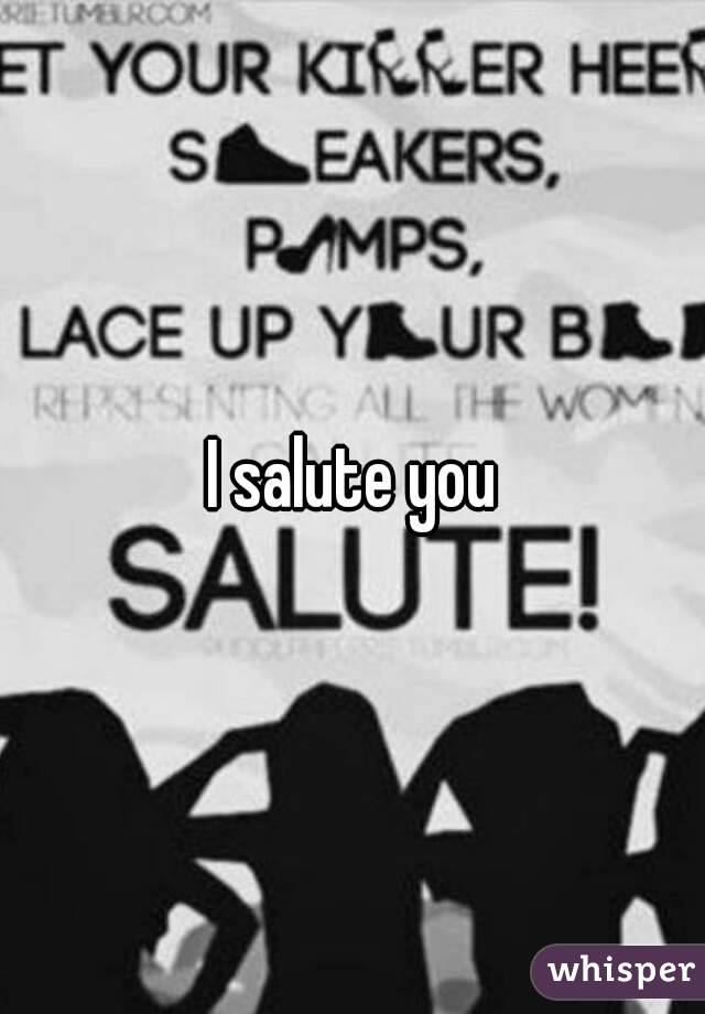I salute you