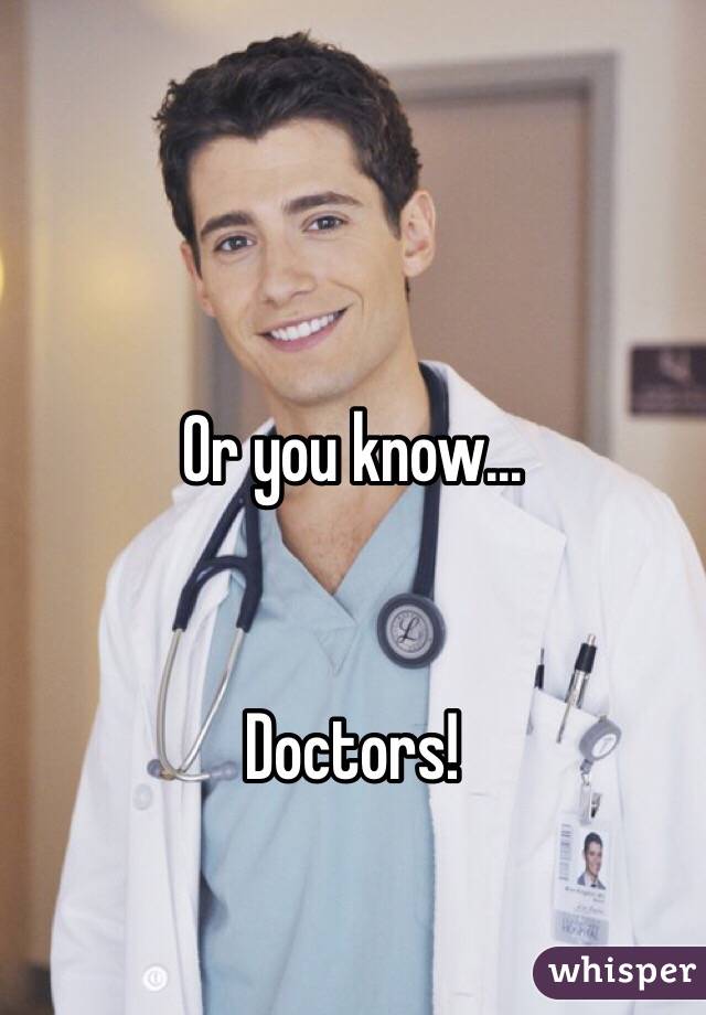 Or you know...  


Doctors!