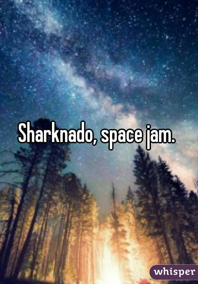 Sharknado, space jam. 