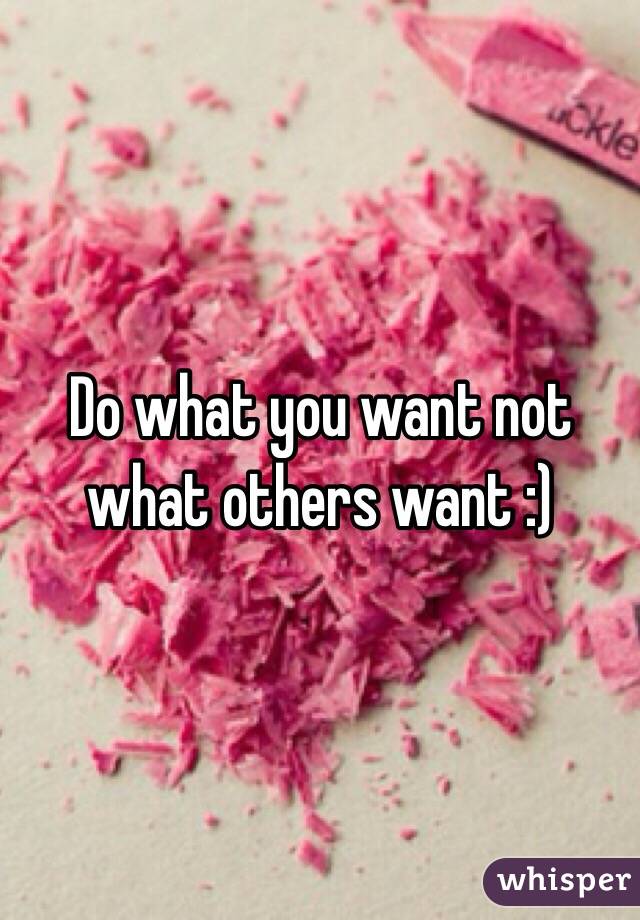 Do what you want not what others want :) 