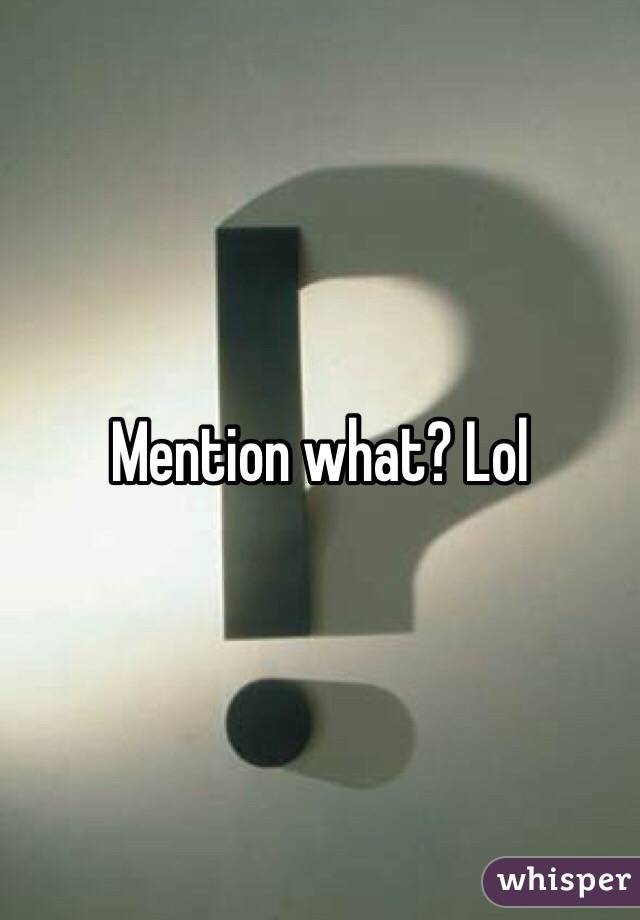 Mention what? Lol 