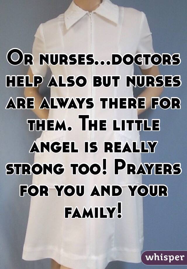 Or nurses...doctors help also but nurses are always there for them. The little angel is really strong too! Prayers for you and your family! 