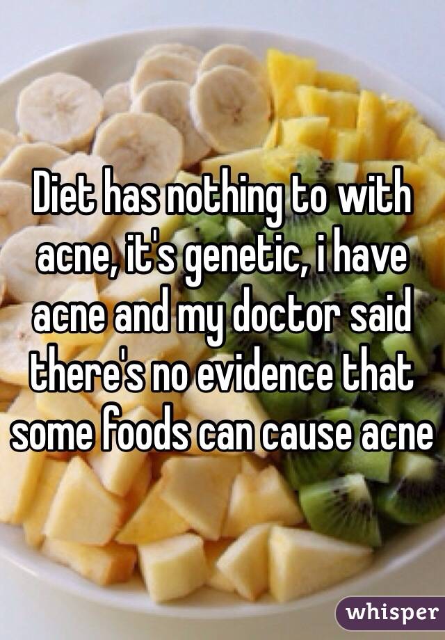 Diet has nothing to with acne, it's genetic, i have acne and my doctor said there's no evidence that some foods can cause acne