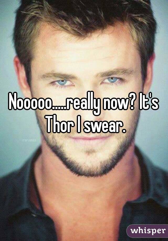 Nooooo.....really now? It's Thor I swear.