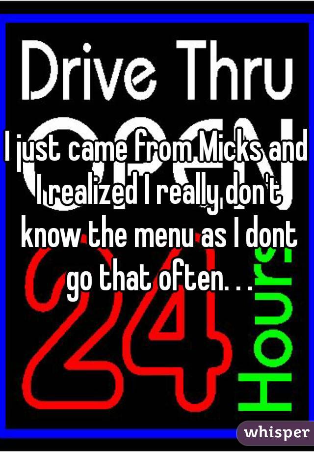 I just came from Micks and I realized I really don't know the menu as I dont go that often. . .