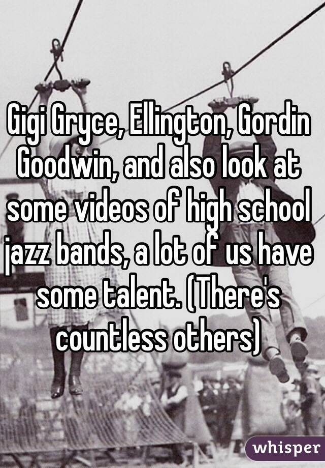 Gigi Gryce, Ellington, Gordin Goodwin, and also look at some videos of high school jazz bands, a lot of us have some talent. (There's countless others)